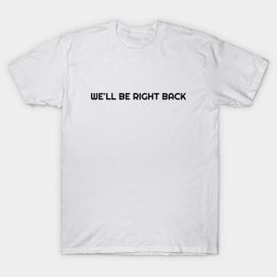 We'll be right back T-Shirt